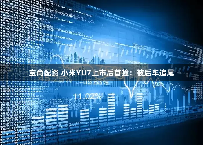 宝尚配资 小米YU7上市后首撞：被后车追尾