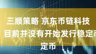 三顺策略 京东币链科技：目前并没有开始发行稳定币