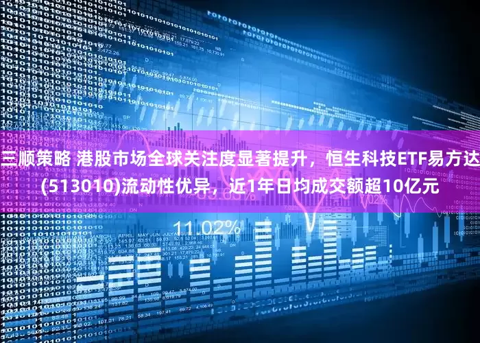 三顺策略 港股市场全球关注度显著提升，恒生科技ETF易方达(513010)流动性优异，近1年日均成交额超10亿元