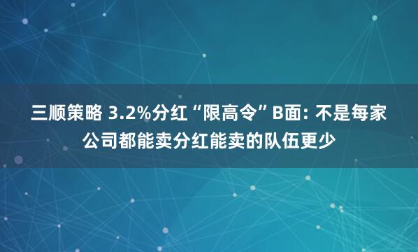 三顺策略 3.2%分红“限高令”B面: 不是每家公司都能卖分红能卖的队伍更少