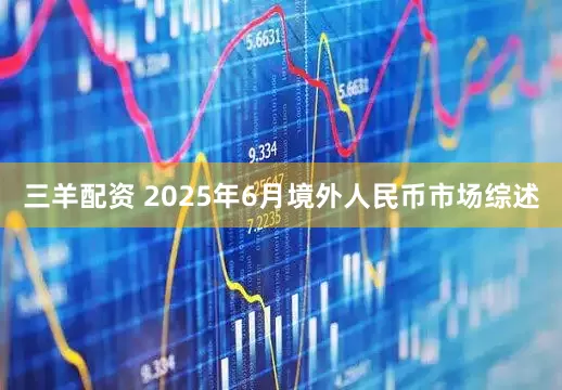 三羊配资 2025年6月境外人民币市场综述