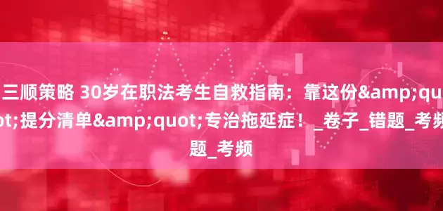 三顺策略 30岁在职法考生自救指南：靠这份"提分清单"专治拖延症！_卷子_错题_考频