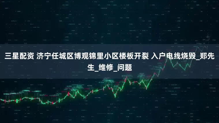 三星配资 济宁任城区博观锦里小区楼板开裂 入户电线烧毁_郑先生_维修_问题