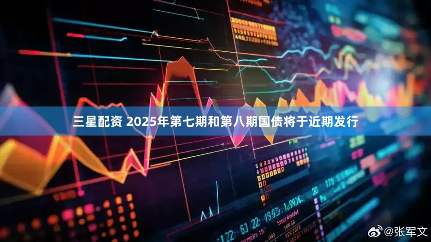 三星配资 2025年第七期和第八期国债将于近期发行
