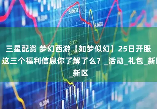 三星配资 梦幻西游【如梦似幻】25日开服，这三个福利信息你了解了么？_活动_礼包_新区